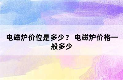 电磁炉价位是多少？ 电磁炉价格一般多少